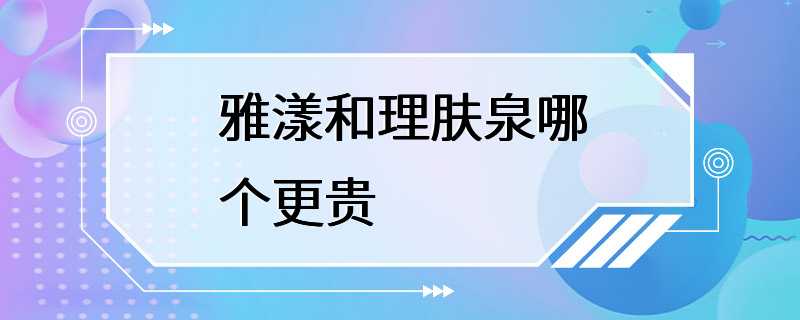 雅漾和理肤泉哪个更贵