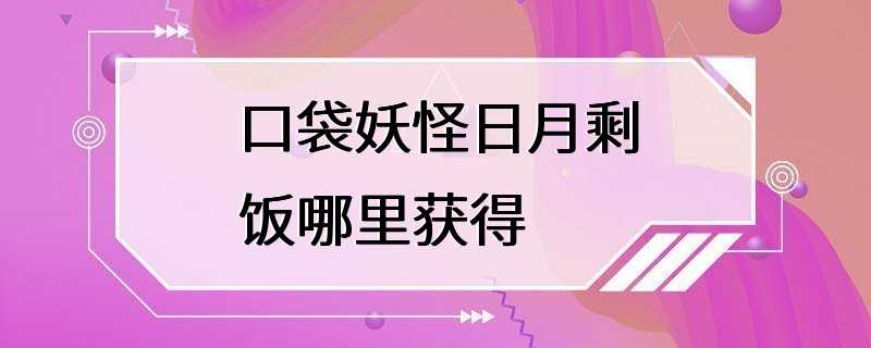 口袋妖怪日月剩饭哪里获得