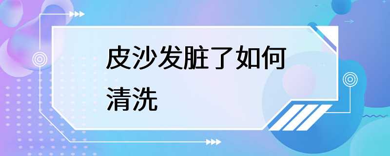 皮沙发脏了如何清洗