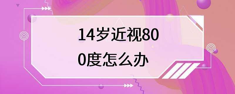 14岁近视800度怎么办