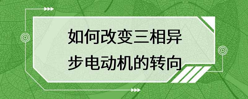 如何改变三相异步电动机的转向