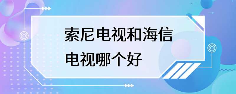 索尼电视和海信电视哪个好