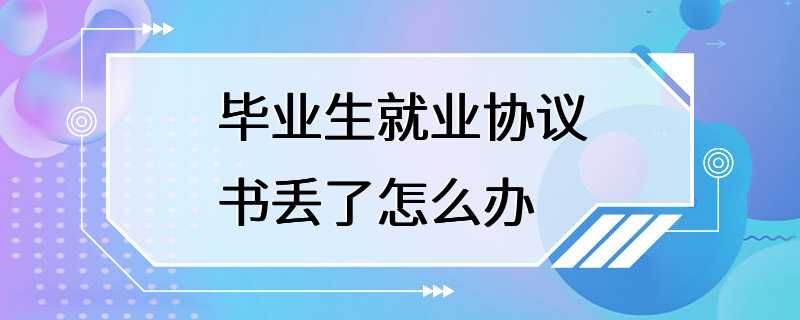 毕业生就业协议书丢了怎么办