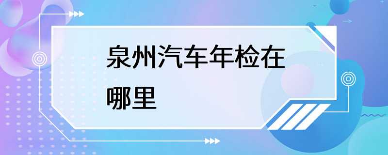 泉州汽车年检在哪里