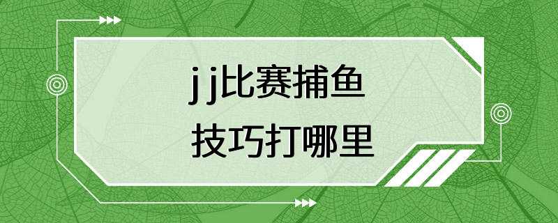 j j比赛捕鱼技巧打哪里