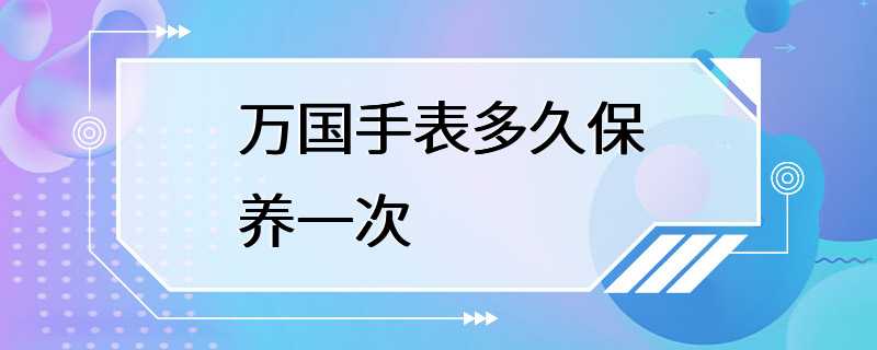 万国手表多久保养一次