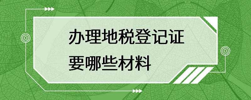 办理地税登记证要哪些材料