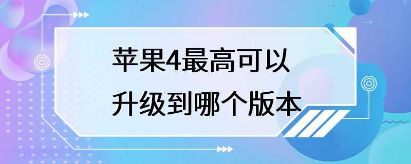 苹果4最高可以升级到哪个版本