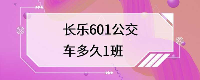 长乐601公交车多久1班