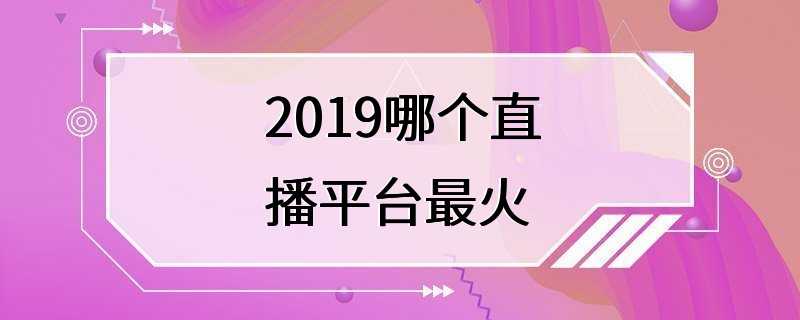 2019哪个直播平台最火