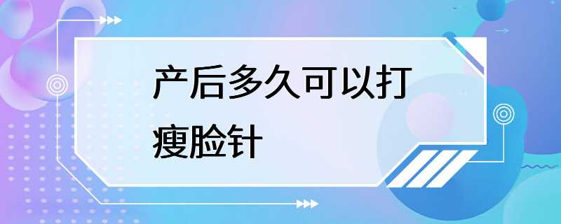 产后多久可以打瘦脸针