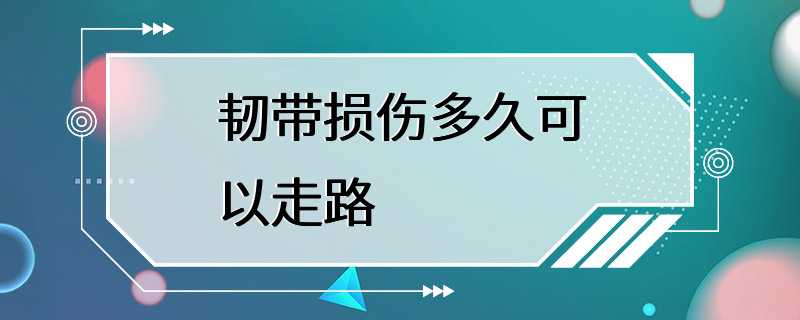 韧带损伤多久可以走路