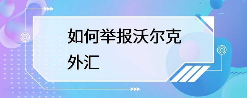 如何举报沃尔克外汇