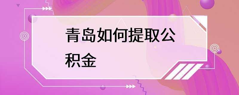 青岛如何提取公积金