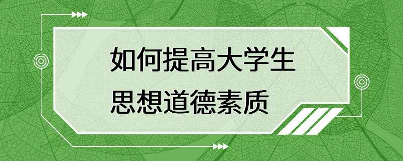 如何提高大学生思想道德素质