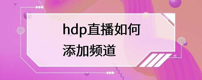 hdp直播如何添加频道