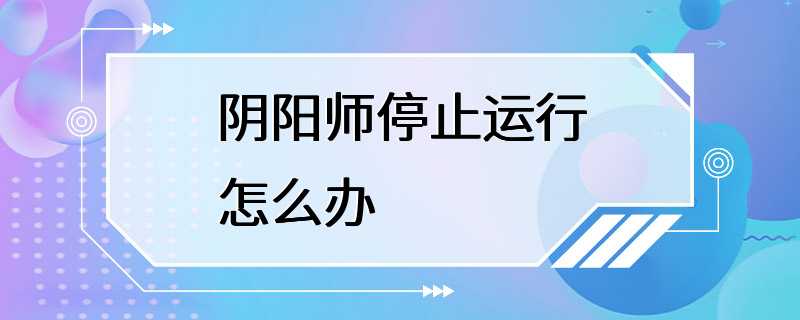 阴阳师停止运行怎么办