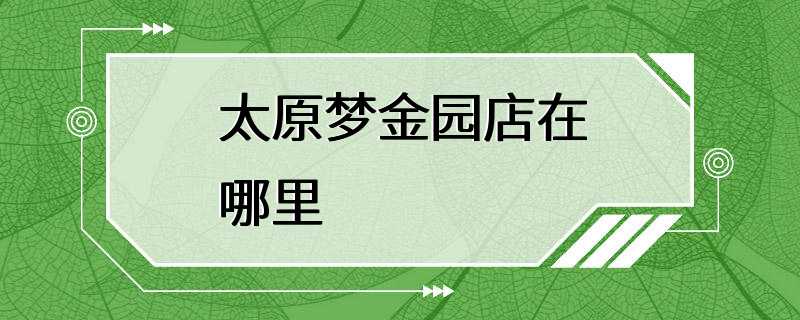 太原梦金园店在哪里