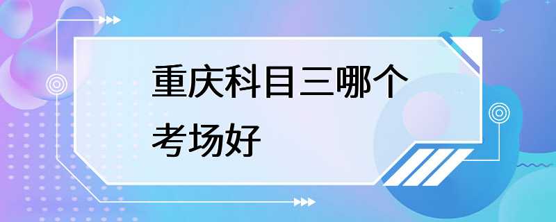 重庆科目三哪个考场好