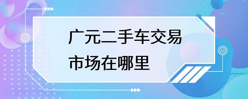 广元二手车交易市场在哪里