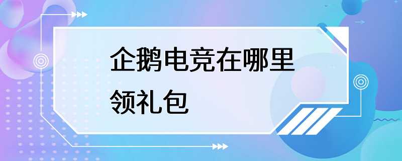 企鹅电竞在哪里领礼包