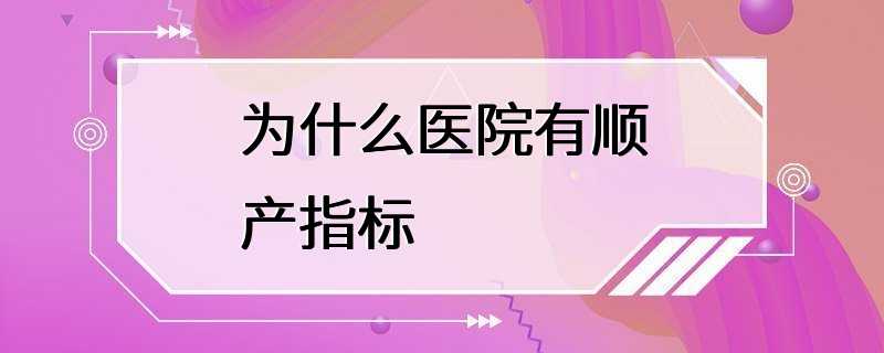 为什么医院有顺产指标