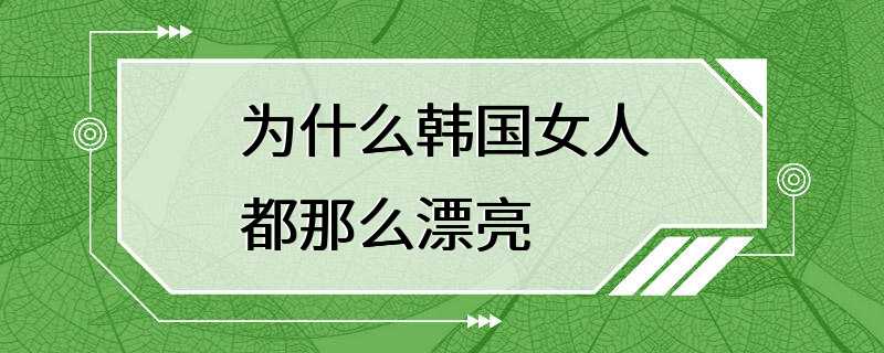 为什么韩国女人都那么漂亮