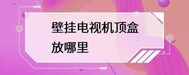 壁挂电视机顶盒放哪里