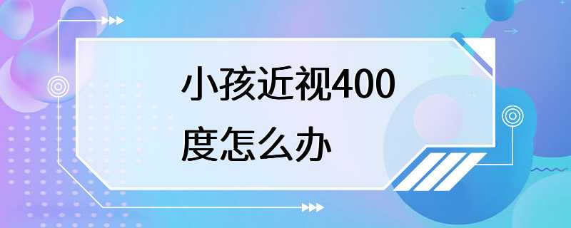 小孩近视400度怎么办