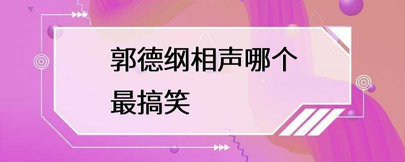 郭德纲相声哪个最搞笑