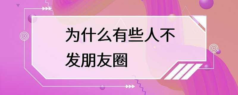 为什么有些人不发朋友圈