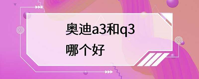 奥迪a3和q3哪个好