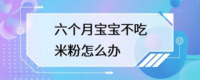 六个月宝宝不吃米粉怎么办