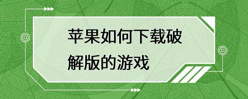 苹果如何下载破解版的游戏