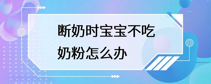 断奶时宝宝不吃奶粉怎么办