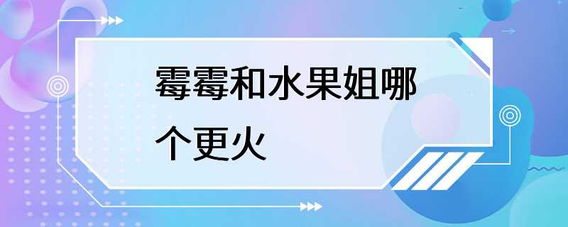 霉霉和水果姐哪个更火