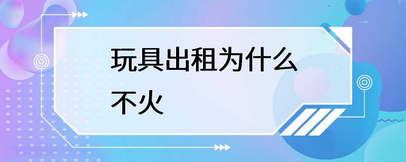 玩具出租为什么不火