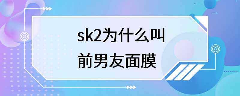 sk2为什么叫前男友面膜