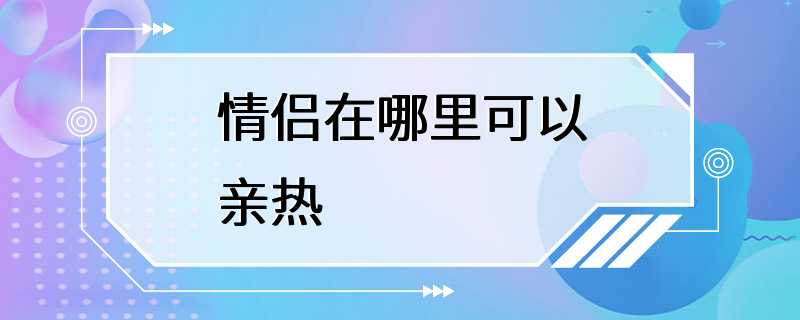 情侣在哪里可以亲热