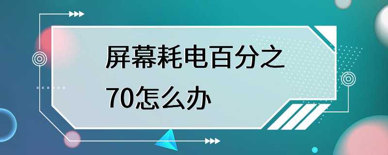 屏幕耗电百分之70怎么办