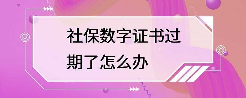 社保数字证书过期了怎么办