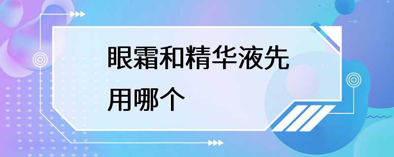 眼霜和精华液先用哪个