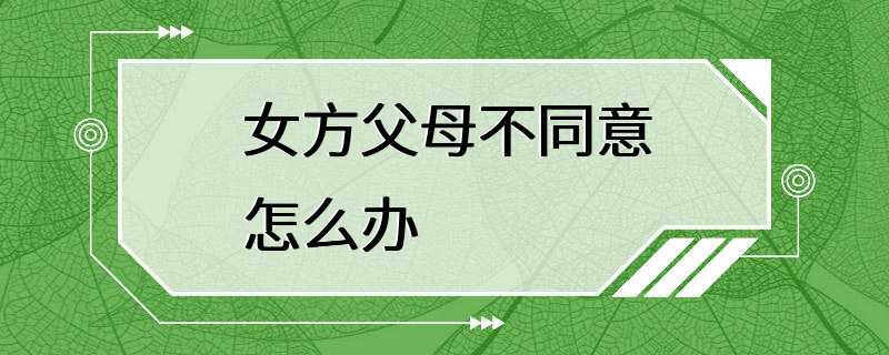 女方父母不同意怎么办