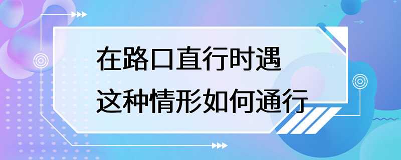 在路口直行时遇这种情形如何通行