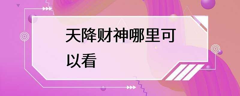 天降财神哪里可以看