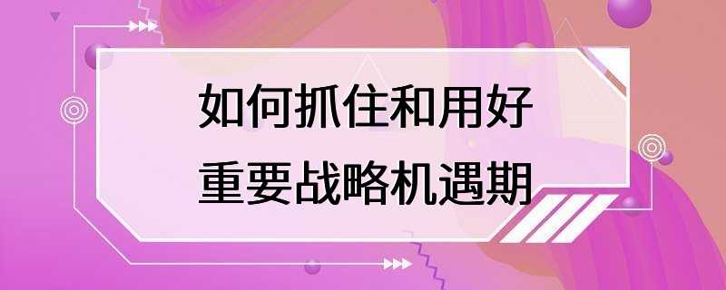 如何抓住和用好重要战略机遇期