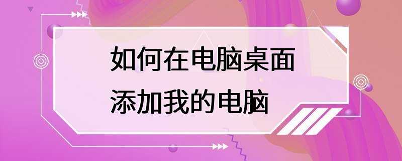 如何在电脑桌面添加我的电脑