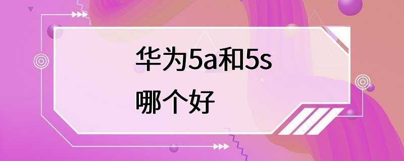 华为5a和5s哪个好