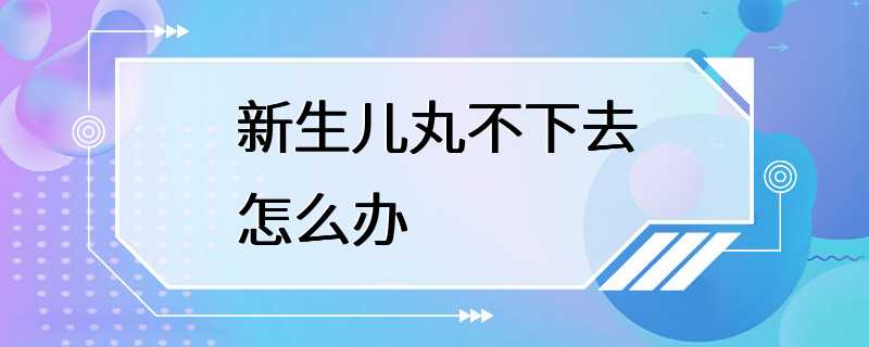 新生儿丸不下去怎么办