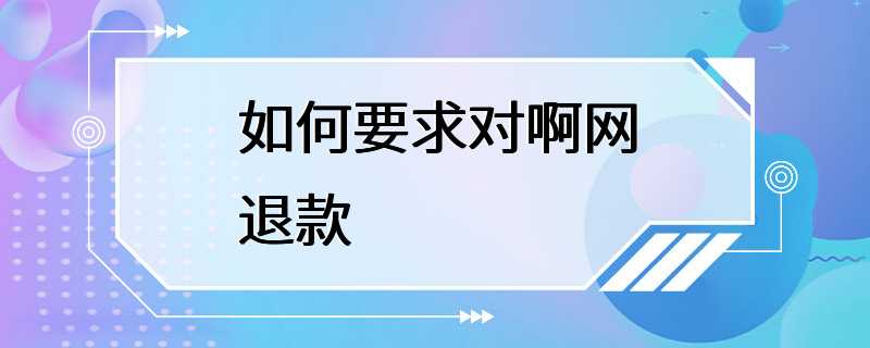 如何要求对啊网退款